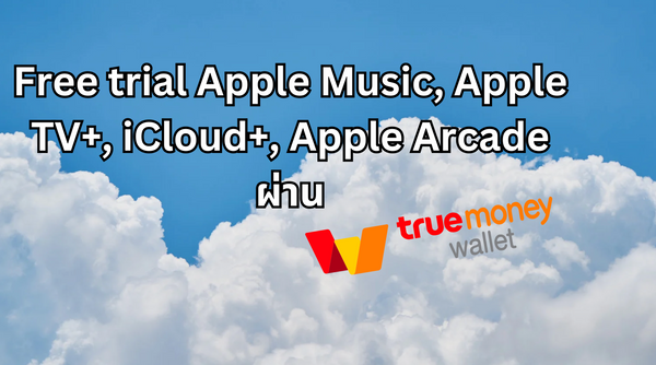 รับสิทธิ์ทดสอบใช้งานฟรี Apple Music, Apple TV+, iCloud+, Apple Arcade จาก truemoney wallet